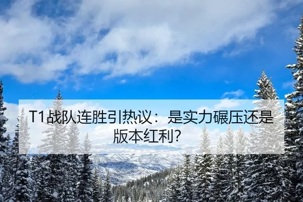 T1战队连胜引热议：是实力碾压还是版本红利？