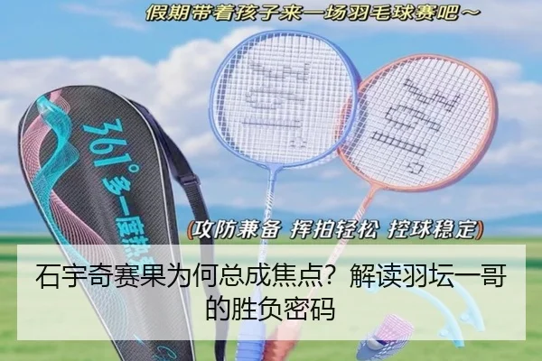 石宇奇赛果为何总成焦点？解读羽坛一哥的胜负密码 - aitiyu
